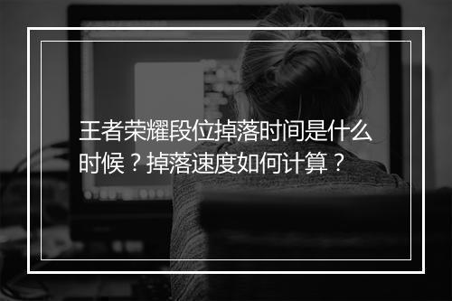 王者荣耀段位掉落时间是什么时候？掉落速度如何计算？