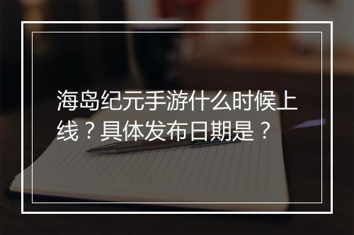 海岛纪元手游什么时候上线？具体发布日期是？