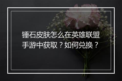 锤石皮肤怎么在英雄联盟手游中获取？如何兑换？