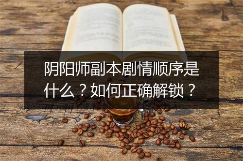 阴阳师副本剧情顺序是什么？如何正确解锁？