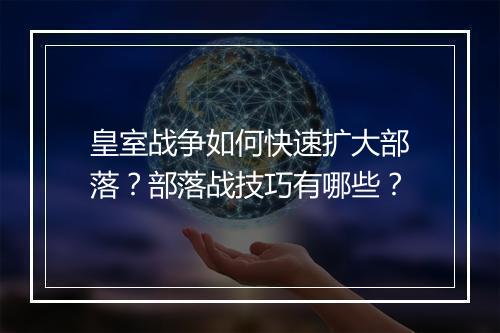 皇室战争如何快速扩大部落？部落战技巧有哪些？