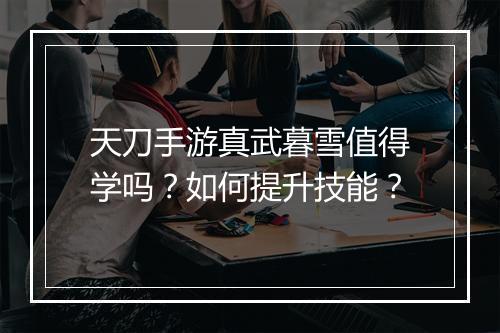 天刀手游真武暮雪值得学吗？如何提升技能？