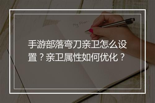 手游部落弯刀亲卫怎么设置？亲卫属性如何优化？