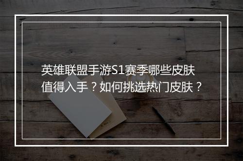 英雄联盟手游S1赛季哪些皮肤值得入手？如何挑选热门皮肤？