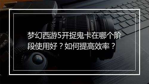 梦幻西游5开捉鬼卡在哪个阶段使用好？如何提高效率？