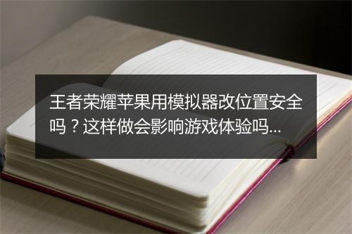 王者荣耀苹果用模拟器改位置安全吗？这样做会影响游戏体验吗？