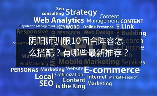 阴阳师驯服10回合阵容怎么搭配？有哪些最新推荐？