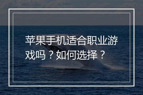 苹果手机适合职业游戏吗？如何选择？