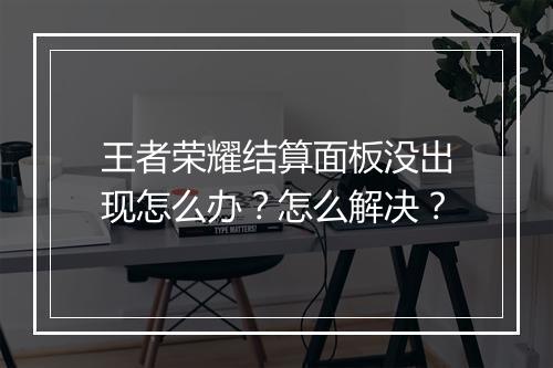 王者荣耀结算面板没出现怎么办？怎么解决？