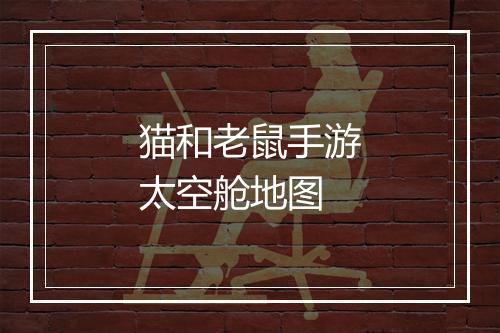猫和老鼠手游太空舱地图