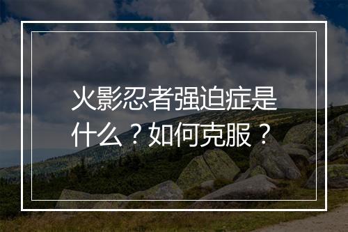 火影忍者强迫症是什么？如何克服？