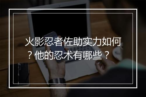 火影忍者佐助实力如何?他的忍术有哪些?