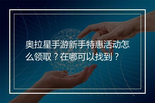 奥拉星手游新手特惠活动怎么领取？在哪可以找到？