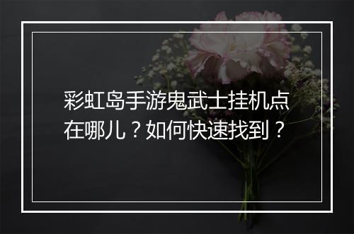 彩虹岛手游鬼武士挂机点在哪儿？如何快速找到？