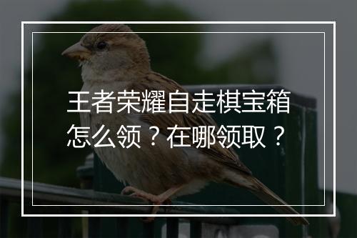 王者荣耀自走棋宝箱怎么领？在哪领取？