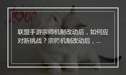 联盟手游宗师机制改动后，如何应对新挑战？宗师机制改动后，玩家该如何调整策略？