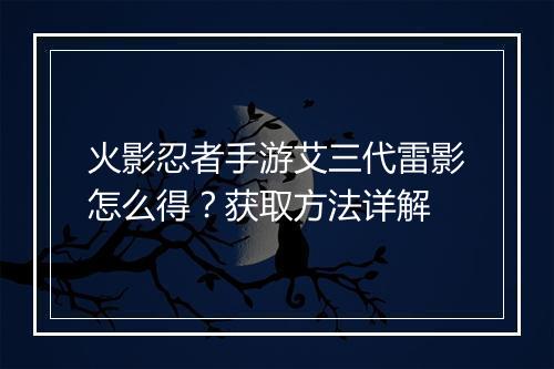 火影忍者手游艾三代雷影怎么得？获取方法详解