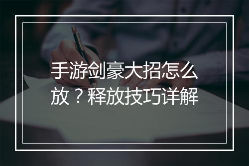 手游剑豪大招怎么放？释放技巧详解