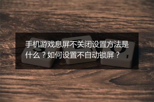 手机游戏息屏不关闭设置方法是什么？如何设置不自动锁屏？