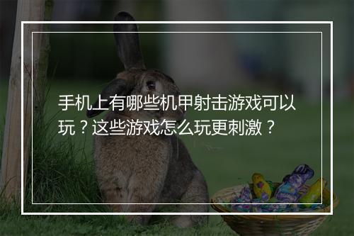 手机上有哪些机甲射击游戏可以玩？这些游戏怎么玩更刺激？