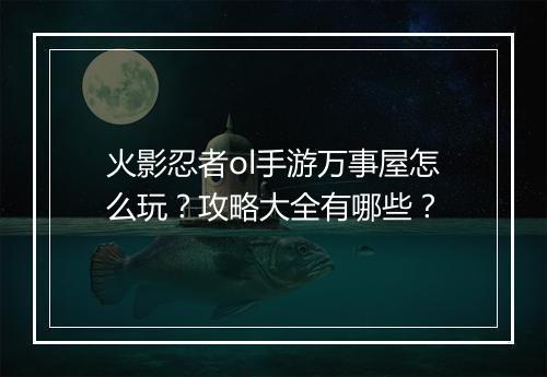 火影忍者ol手游万事屋怎么玩？攻略大全有哪些？