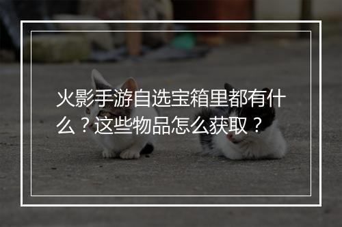 火影手游自选宝箱里都有什么?这些物品怎么获取?