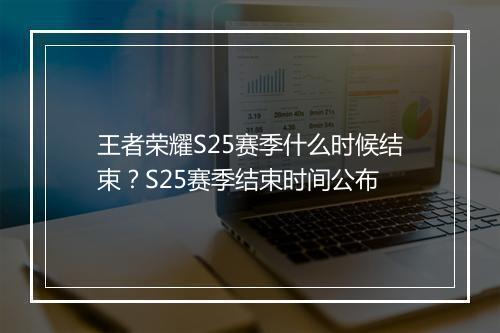王者荣耀S25赛季什么时候结束？S25赛季结束时间公布