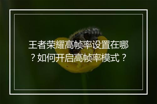 王者荣耀高帧率设置在哪？如何开启高帧率模式？