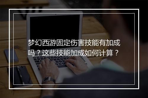 梦幻西游固定伤害技能有加成吗？这些技能加成如何计算？