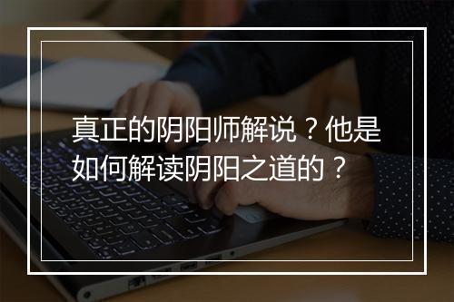 真正的阴阳师解说？他是如何解读阴阳之道的？