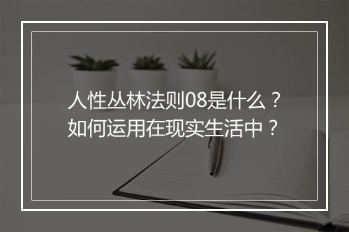人性丛林法则08是什么？如何运用在现实生活中？