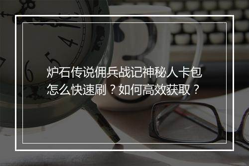 炉石传说佣兵战记神秘人卡包怎么快速刷？如何高效获取？
