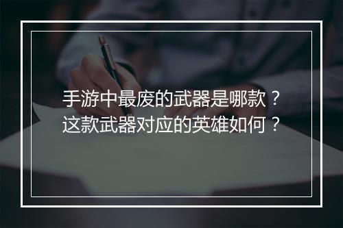 手游中最废的武器是哪款？这款武器对应的英雄如何？