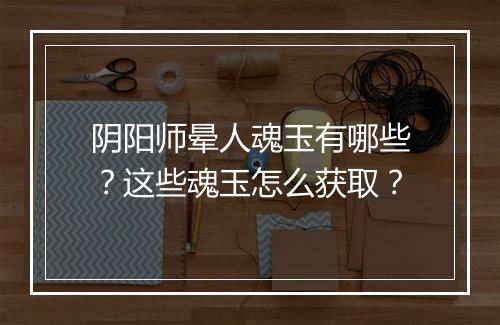 阴阳师晕人魂玉有哪些？这些魂玉怎么获取？