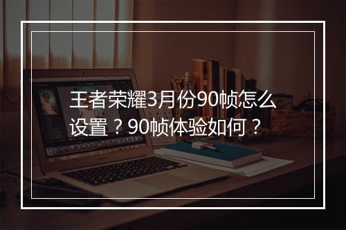 王者荣耀3月份90帧怎么设置？90帧体验如何？