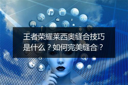 王者荣耀莱西奥缝合技巧是什么？如何完美缝合？