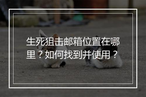 生死狙击邮箱位置在哪里？如何找到并使用？