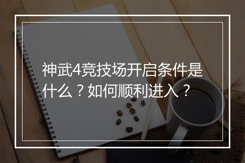 神武4竞技场开启条件是什么?如何顺利进入?