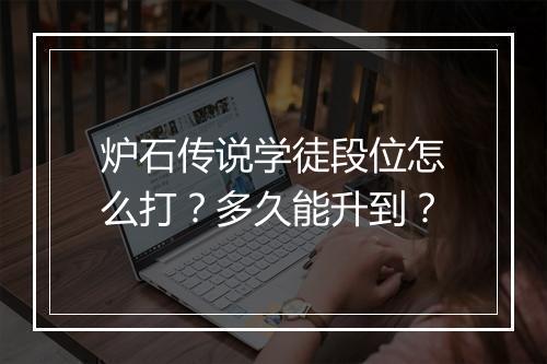 炉石传说学徒段位怎么打？多久能升到？