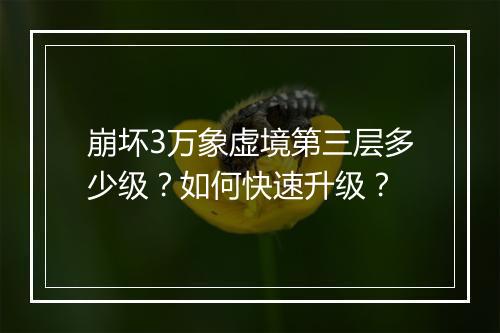 崩坏3万象虚境第三层多少级？如何快速升级？