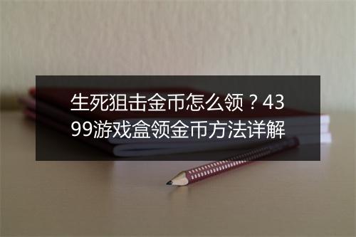 生死狙击金币怎么领？4399游戏盒领金币方法详解