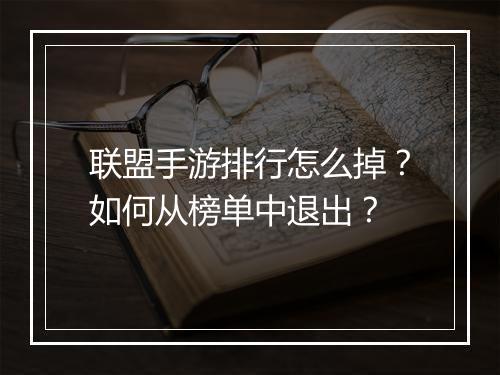 联盟手游排行怎么掉？如何从榜单中退出？
