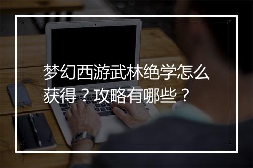 梦幻西游武林绝学怎么获得？攻略有哪些？