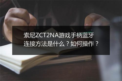 索尼ZCT2NA游戏手柄蓝牙连接方法是什么？如何操作？