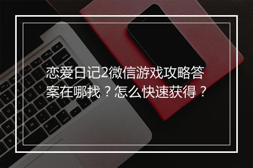 恋爱日记2微信游戏攻略答案在哪找？怎么快速获得？