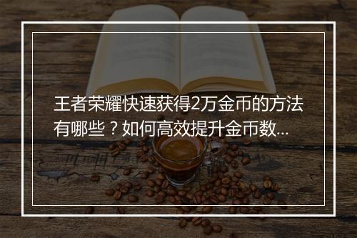 王者荣耀快速获得2万金币的方法有哪些？如何高效提升金币数量？
