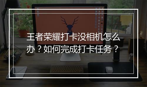 王者荣耀打卡没相机怎么办？如何完成打卡任务？