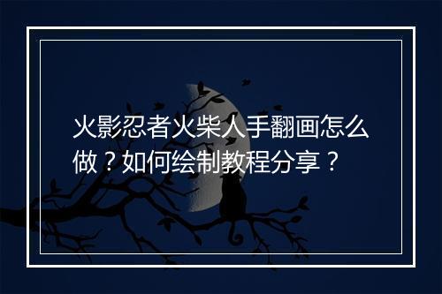 火影忍者火柴人手翻画怎么做？如何绘制教程分享？