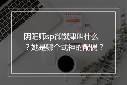 阴阳师sp御馔津叫什么？她是哪个式神的配偶？