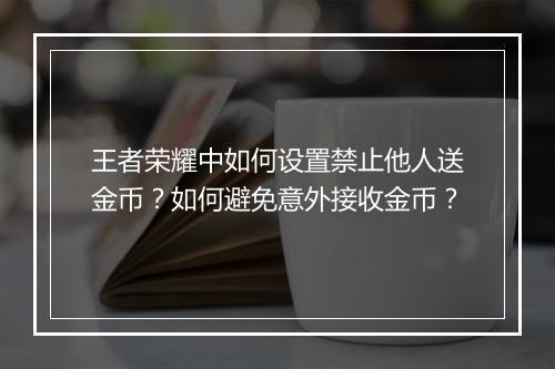 王者荣耀中如何设置禁止他人送金币？如何避免意外接收金币？